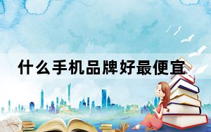 什么手机品牌好最便宜_什么手机品牌好