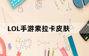 LOL手游索拉卡皮肤有哪些_LOL手游索拉卡皮肤一览 快吧手游