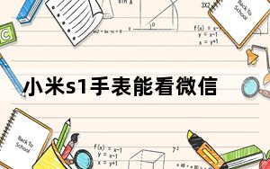 小米s1手表能看微信吗_小米s1