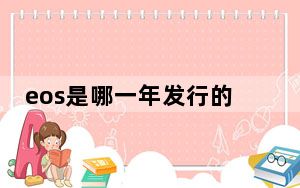 eos是哪一年发行的_诺基亚eos什么时候上市_eos是什么时候上市的的
