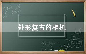 外形复古的相机_复古数码相机_数码复古相机