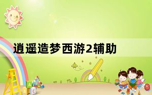 逍遥造梦西游2辅助 V1.3 免费版_逍遥造梦西游2辅助 V1.3 免费版免费下载