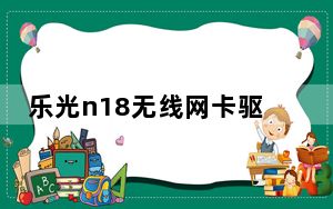 乐光n18无线网卡驱动 V2.0 官方版_乐光n18无线网卡驱动 V2.0 官方版免费下载