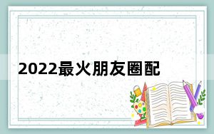 2022最火朋友圈配图_2022最火朋友圈配图