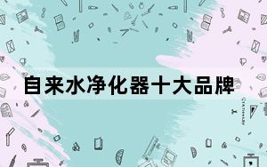 自来水净化器十大品牌排行榜_自来水净化器