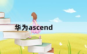 华为ascend_g300及华为的Ascend及G300到底是Android几的系统啊