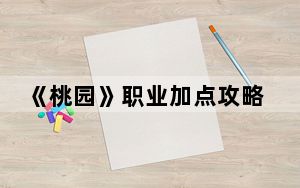 《桃园》职业加点攻略图_《桃园》职业加点攻略