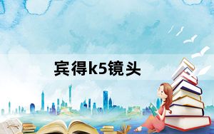 宾得k5镜头_宾得K5配哪些镜头
