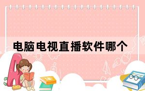 电脑电视直播软件哪个好用_电脑 电视