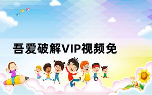 吾爱破解VIP视频免费看软件 V1.0 绿色版_吾爱破解VIP视频免费看软件 V1.0 绿色版免费下载