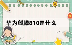 华为麒麟810是什么处理器?_麒麟810手机_详解华为麒麟810芯片