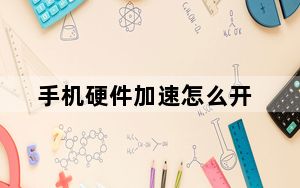 手机硬件加速怎么开_手机硬件加速