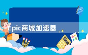 Epic商城加速器 V3.47 绿色免费版_Epic商城加速器 V3.47 绿色免费版免费下载
