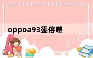 oppoa93鍙傛暟閰嶇疆璇︽儏_oppoa93参数配置详情_oppoa93参数配置