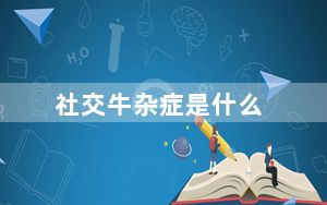 社交牛杂症是什么_社交牛杂症
