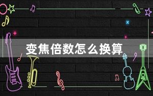 变焦倍数怎么换算_变焦倍数