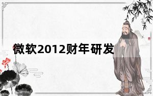 微软2012财年研发支出98亿美元 远高于苹果