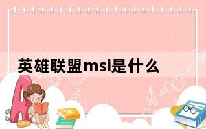英雄联盟msi是什么_英雄联盟msi比赛介绍