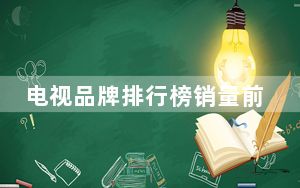电视品牌排行榜销量前十名_电视品牌排行榜