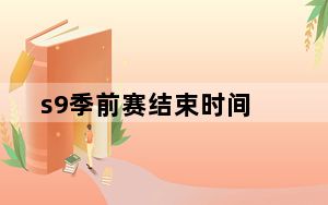 s9季前赛结束时间_s9季前赛什么时候结束?