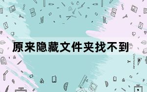原来隐藏文件夹找不到了_隐藏文件夹找不到了