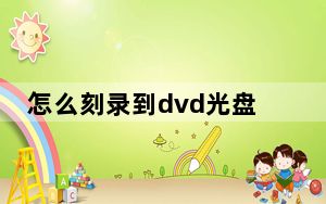 怎么刻录到dvd光盘_怎么刻录dvd光盘