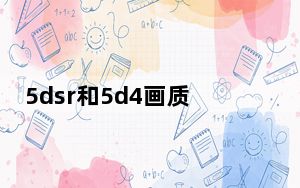 5dsr和5d4画质对比_5dsr