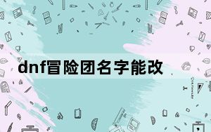 dnf冒险团名字能改吗_dnf冒险团名字能改吗答案