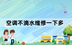 空调不滴水维修一下多少钱_空调不滴水