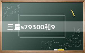 三星s79300和9350区别_苹果4s和三星i9300哪个好