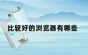 比较好的浏览器有哪些_比较好的浏览器