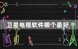 卫星电视软件哪个最好用_卫星电视接收软件