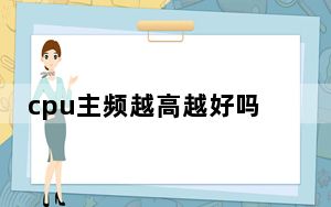 cpu主频越高越好吗_cpu主频越高越好吗