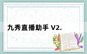 九秀直播助手 V2.6.5 官方版_九秀直播助手 V2.6.5 官方版免费下载