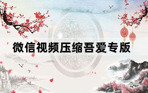 微信视频压缩吾爱专版 V1.0 绿色破解版_微信视频压缩吾爱专版 V1.0 绿色破解版免费下载