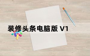 装修头条电脑版 V1.3.7 免费PC版_装修头条电脑版 V1.3.7 免费PC版免费下载