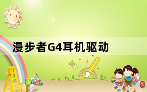 漫步者G4耳机驱动 V7.1 官方正式版_漫步者G4耳机驱动 V7.1 官方正式版免费下载