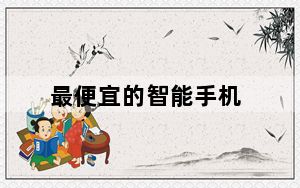 最便宜的智能手机_当下最便宜的智能手机