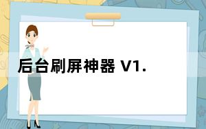 后台刷屏神器 V1.0 绿色版_后台刷屏神器 V1.0 绿色版功能简介