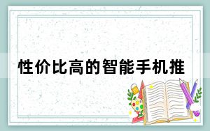 性价比高的智能手机推荐_有哪些性价比较高的智能机