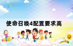 使命召唤4配置要求高吗_使命召唤4配置要求