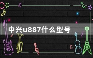 中兴u887什么型号_中兴u887怎么样