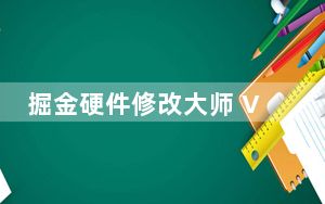 掘金硬件修改大师 V20190307a 官方版_掘金硬件修改大师 V20190307a 官方版免费下载