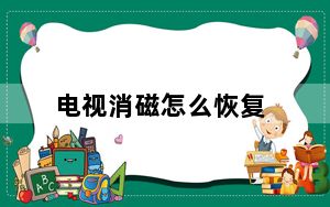 电视消磁怎么恢复_电视消磁