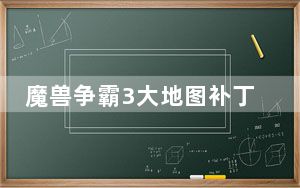 魔兽争霸3大地图补丁 免费版_魔兽争霸3大地图补丁 免费版免费下载