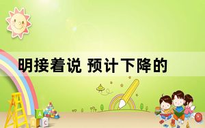 明接着说 预计下降的原因是S10内降价
