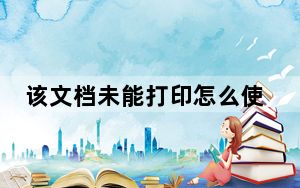 该文档未能打印怎么使用_该文档未能打印