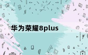 华为荣耀8plus_华为荣耀8青春版的缺点_