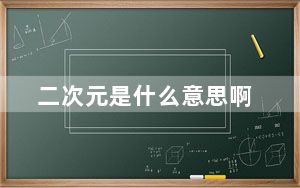 二次元是什么意思啊_二次元是什么意思