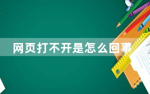 网页打不开是怎么回事_网页打不开是怎么回事